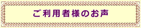 ご利用者様のお声