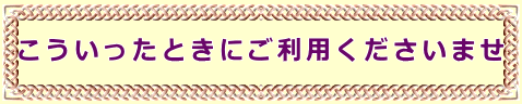 こういったときにご利用くださいませ